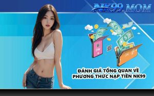Đánh giá tổng quan về phương thức nạp tiền NK99