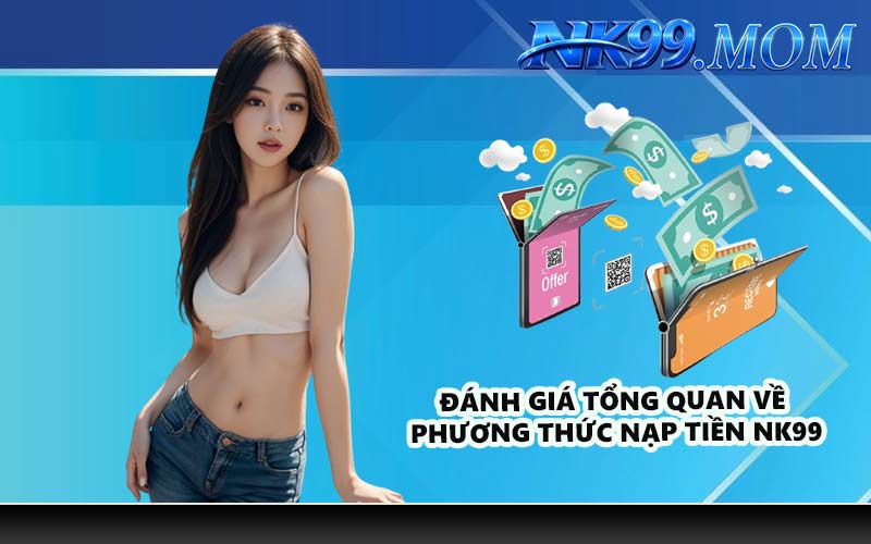 Đánh giá tổng quan về phương thức nạp tiền NK99