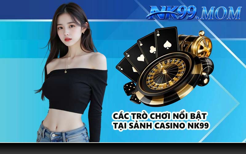 Các trò chơi nổi bật tại sảnh casino NK99