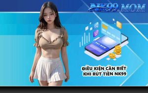 Điều kiện cần biết khi rút tiền NK99