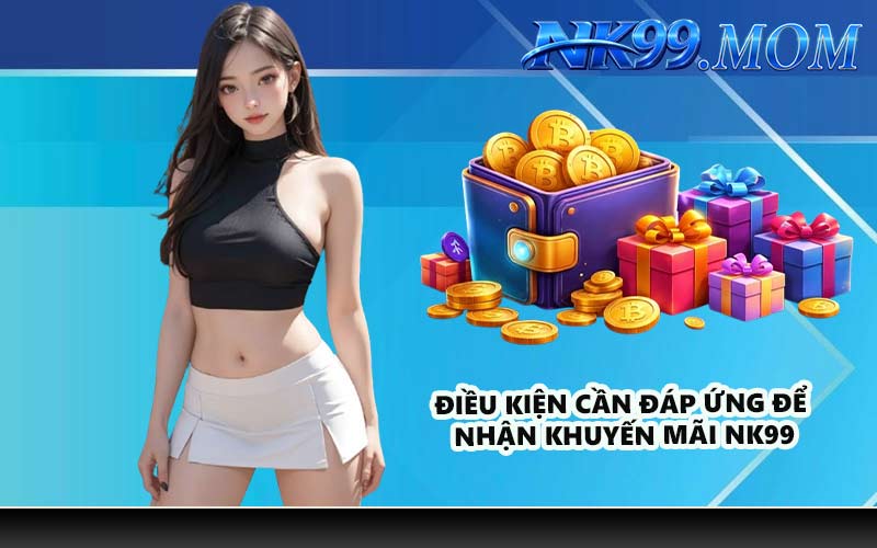 Điều kiện cần đáp ứng để nhận khuyến mãi NK99