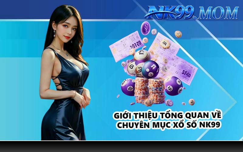 Giới thiệu tổng quan về chuyên mục xổ số NK99