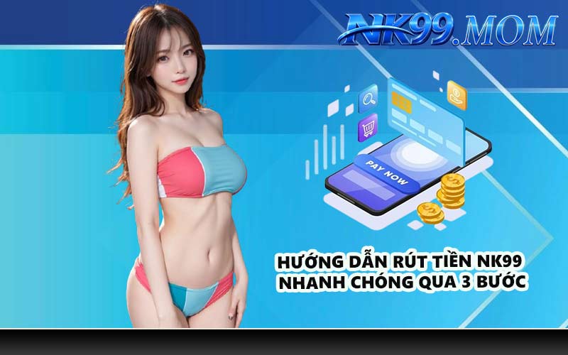 Hướng dẫn rút tiền NK99 nhanh chóng qua 3 bước