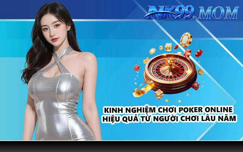 Kinh nghiệm chơi Poker Online hiệu quả từ người chơi lâu năm