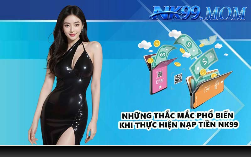 Những thắc mắc phổ biến khi thực hiện nạp tiền NK99