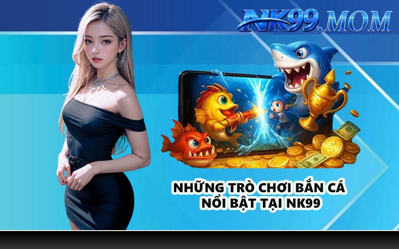 Những trò chơi bắn cá nổi bật tại NK99