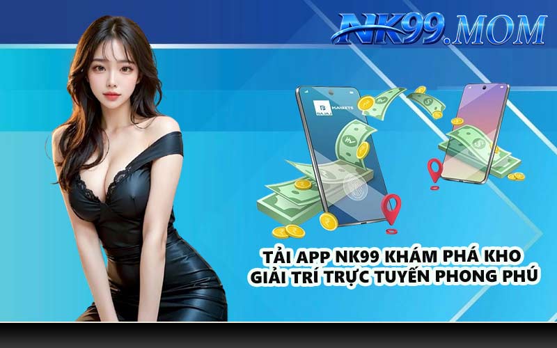 Tải app NK99 khám phá kho giải trí trực tuyến phong phú