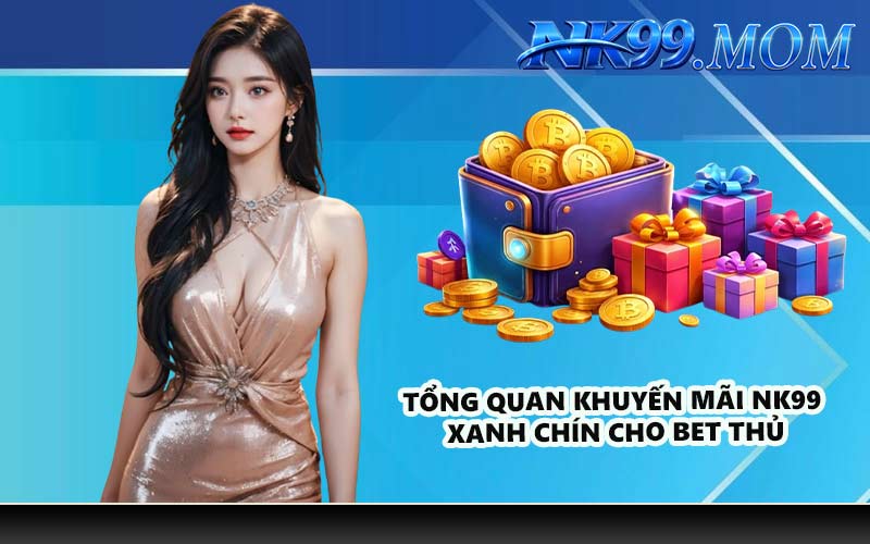 Tổng quan khuyến mãi NK99 xanh chín cho bet thủ